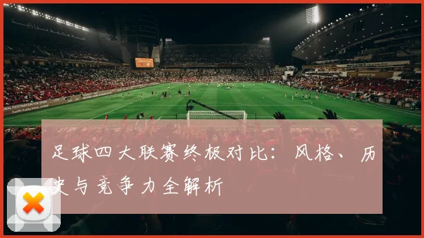 足球四大联赛终极对比：风格、历史与竞争力全解析