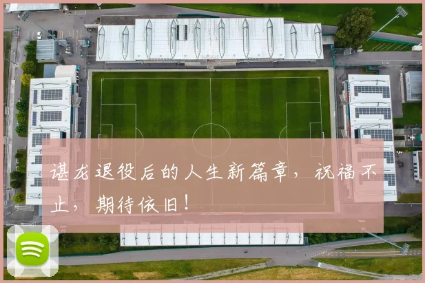 谌龙退役后的人生新篇章，祝福不止，期待依旧！