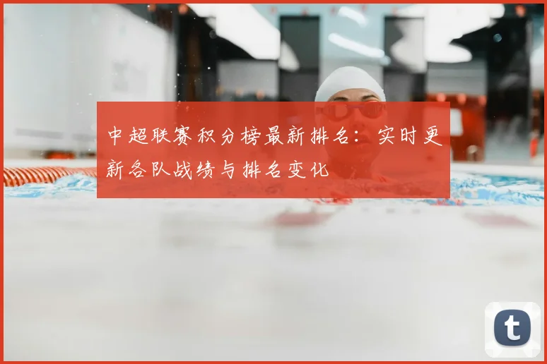 中超联赛积分榜最新排名:实时更新各队战绩与排名变化