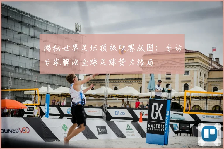 揭秘世界足坛顶级联赛版图：专访专家解读全球足球势力格局