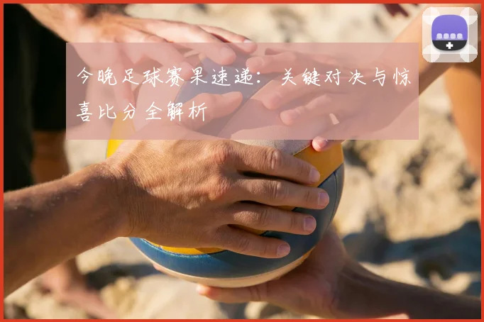 今晚足球赛果速递:关键对决与惊喜比分全解析