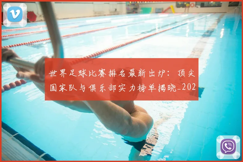 世界足球比赛排名最新出炉：顶尖国家队与俱乐部实力榜单揭晓_20260609201507