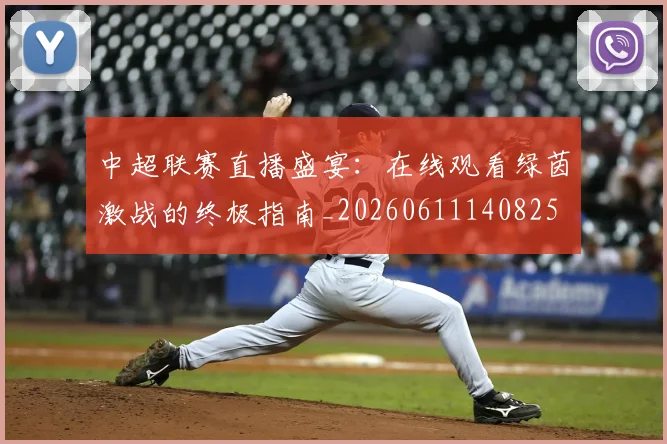 中超联赛直播盛宴:在线观看绿茵激战的终极指南_20260611140825