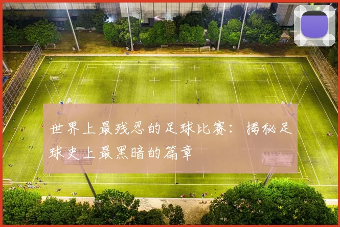 世界上最残忍的足球比赛：揭秘足球史上最黑暗的篇章