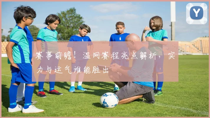 赛事前瞻！温网赛程亮点解析，实力与运气谁能胜出