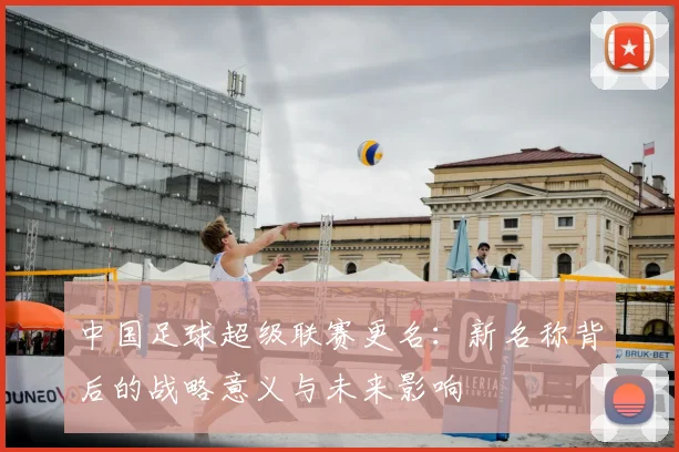 中国足球超级联赛更名:新名称背后的战略意义与未来影响