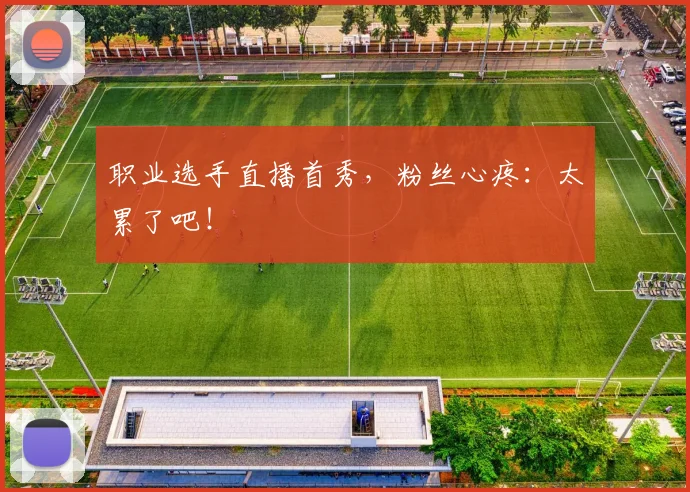 职业选手直播首秀,粉丝心疼:太累了吧!