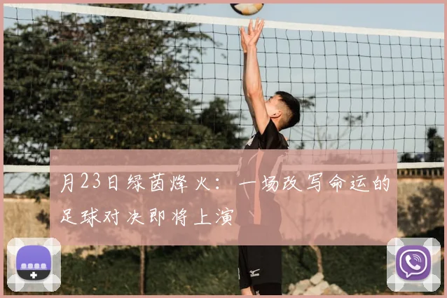 月23日绿茵烽火:一场改写命运的足球对决即将上演