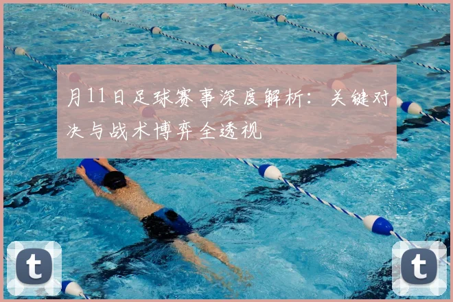 月11日足球赛事深度解析：关键对决与战术博弈全透视