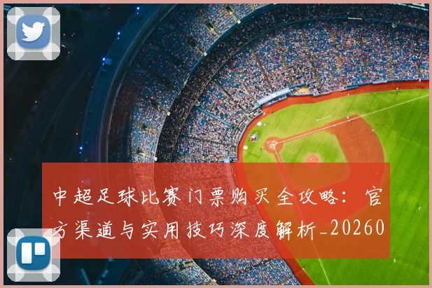 中超足球比赛门票购买全攻略：官方渠道与实用技巧深度解析_20260611140952