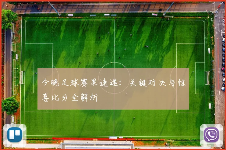 今晚足球赛果速递：关键对决与惊喜比分全解析