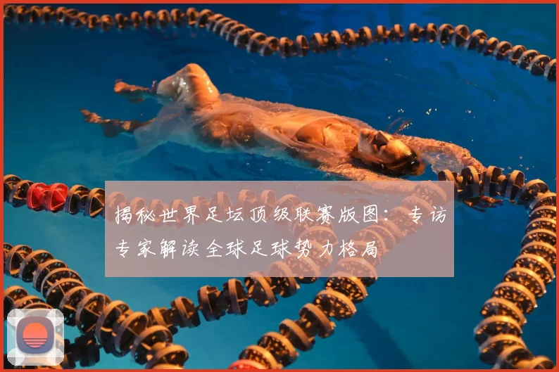 揭秘世界足坛顶级联赛版图:专访专家解读全球足球势力格局