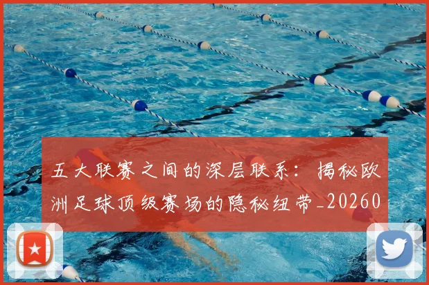 五大联赛之间的深层联系：揭秘欧洲足球顶级赛场的隐秘纽带_20260611141009